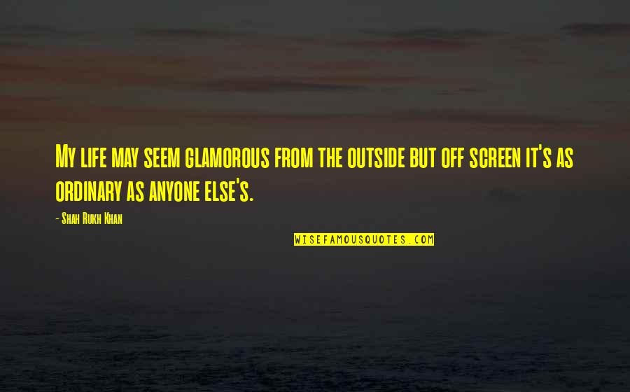 Thalen Test Quotes By Shah Rukh Khan: My life may seem glamorous from the outside Thalen Test Quotes By Shah Rukh Khan: My life may seem glamorous from the outside