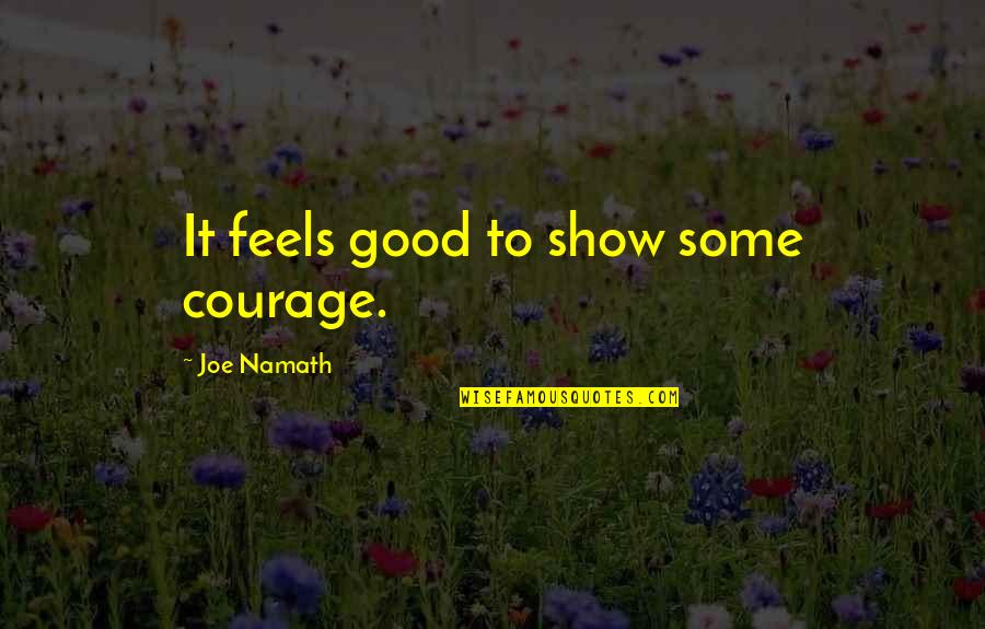 Thales Of Miletus Quotes By Joe Namath: It feels good to show some courage.