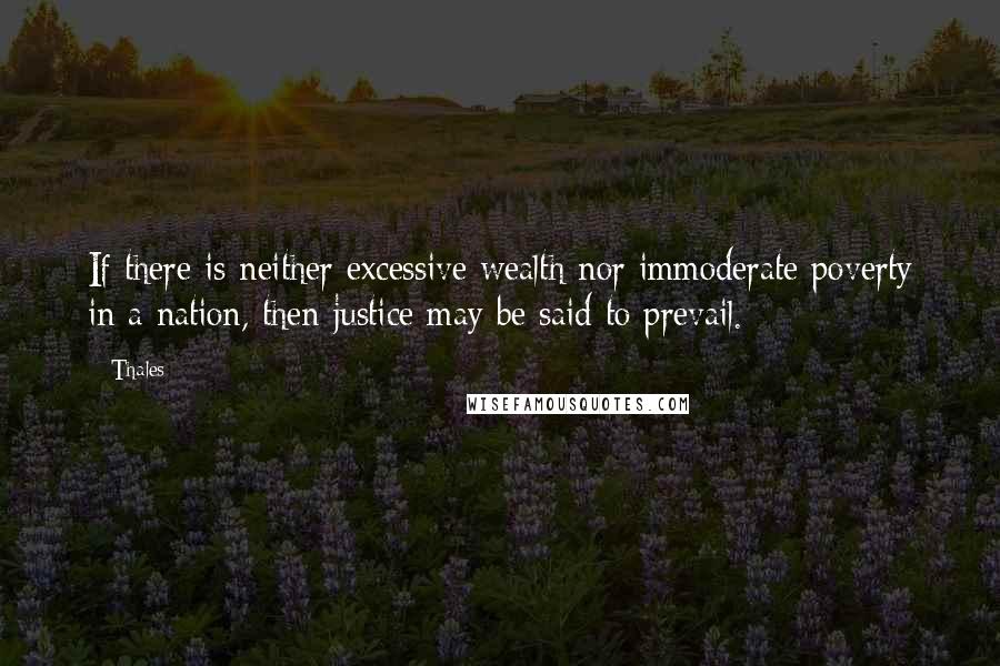 Thales quotes: If there is neither excessive wealth nor immoderate poverty in a nation, then justice may be said to prevail.