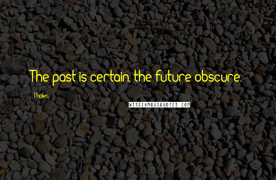 Thales quotes: The past is certain, the future obscure.