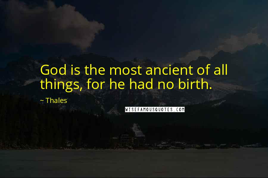 Thales quotes: God is the most ancient of all things, for he had no birth.