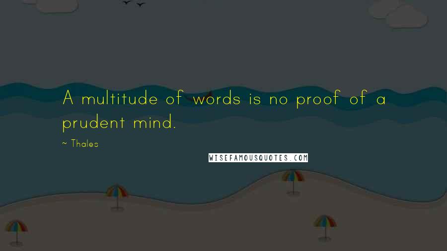 Thales quotes: A multitude of words is no proof of a prudent mind.