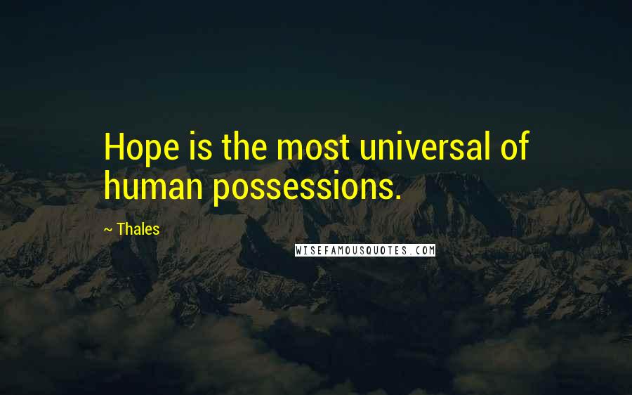 Thales quotes: Hope is the most universal of human possessions.