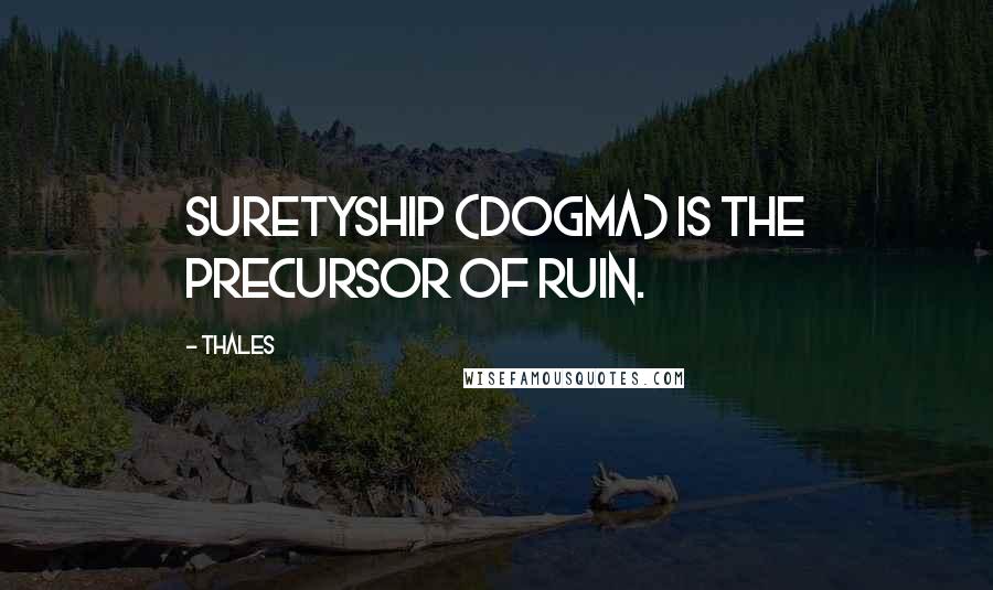 Thales quotes: Suretyship (Dogma) is the precursor of ruin.