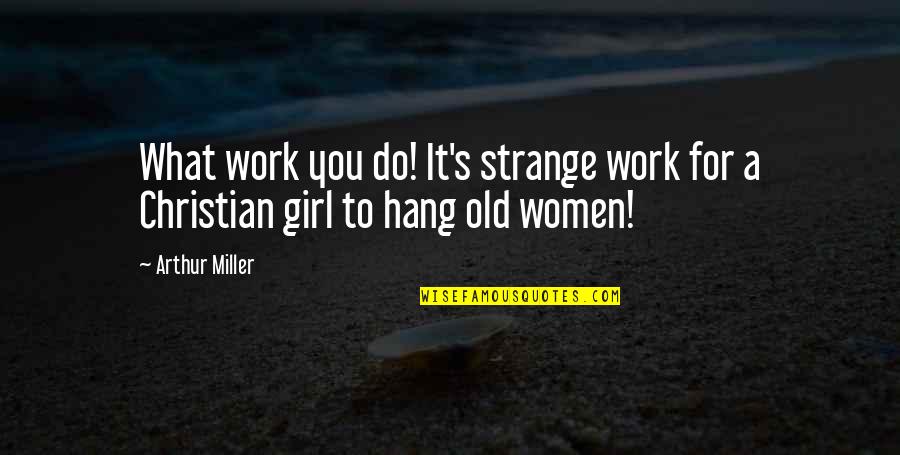 Thalhimer Cushman Quotes By Arthur Miller: What work you do! It's strange work for