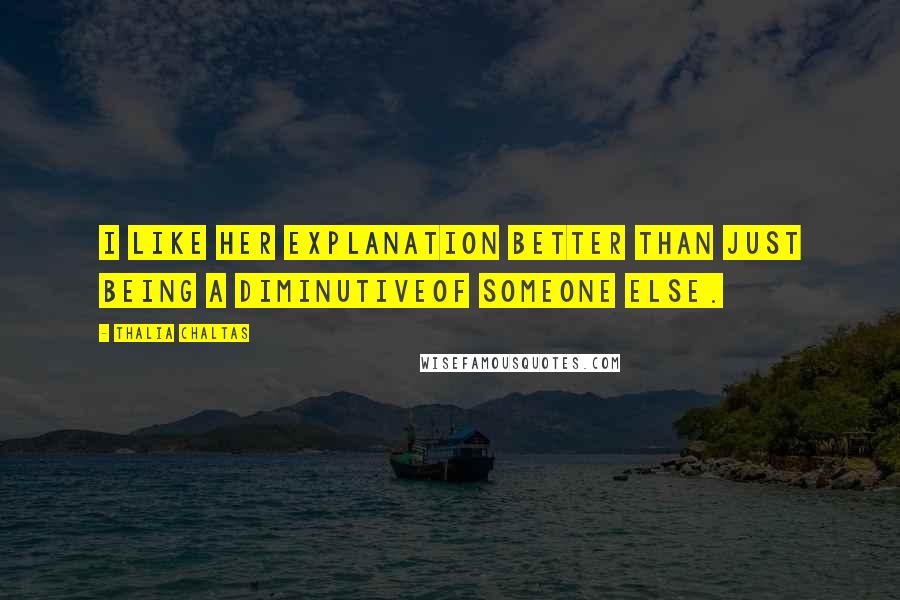 Thalia Chaltas quotes: I like her explanation better than just being a diminutiveof someone else.