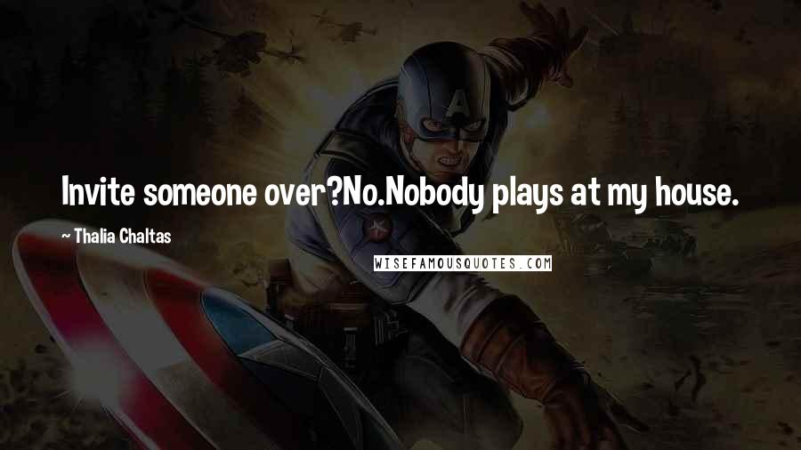 Thalia Chaltas quotes: Invite someone over?No.Nobody plays at my house.