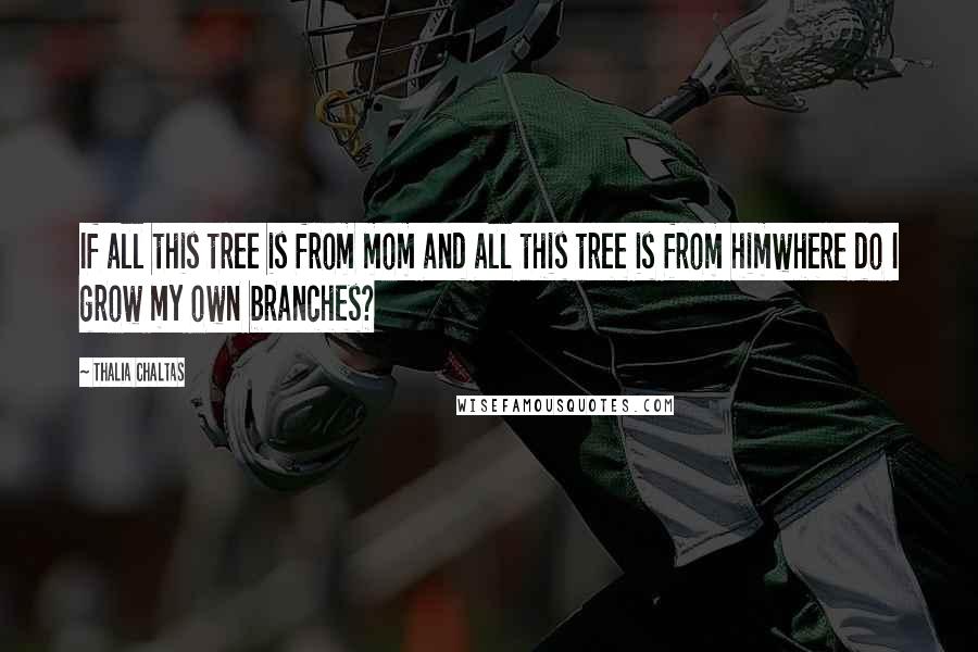 Thalia Chaltas quotes: If all this tree is from mom and all this tree is from himwhere do I grow my own branches?