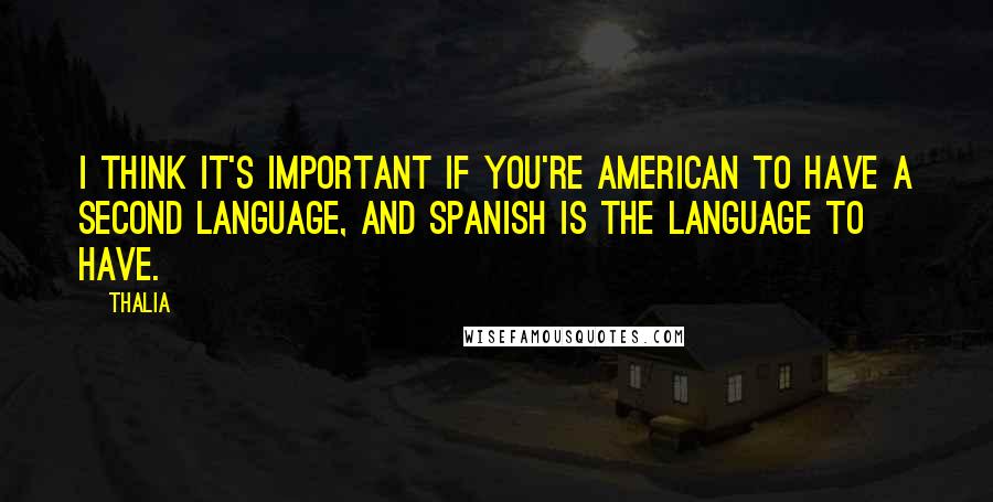 Thalia quotes: I think it's important if you're American to have a second language, and Spanish is the language to have. Thalia quotes: I think it's important if you're American to have a second language, and Spanish is the language to have.