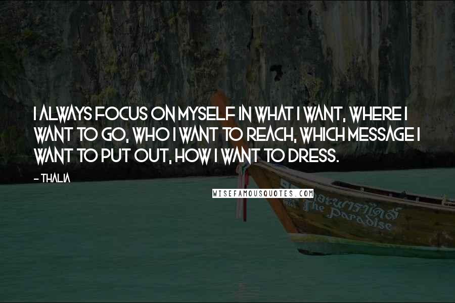 Thalia quotes: I always focus on myself in what I want, where I want to go, who I want to reach, which message I want to put out, how I want to Thalia quotes: I always focus on myself in what I want, where I want to go, who I want to reach, which message I want to put out, how I want to