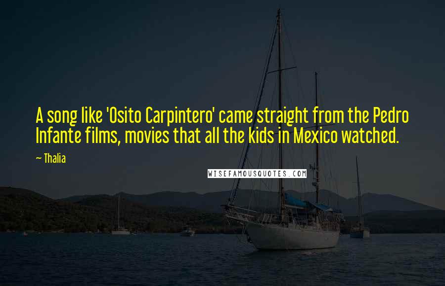 Thalia quotes: A song like 'Osito Carpintero' came straight from the Pedro Infante films, movies that all the kids in Mexico watched. Thalia quotes: A song like 'Osito Carpintero' came straight from the Pedro Infante films, movies that all the kids in Mexico watched.