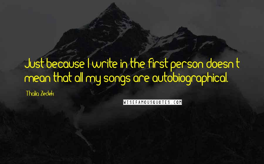 Thalia Zedek quotes: Just because I write in the first person doesn't mean that all my songs are autobiographical.