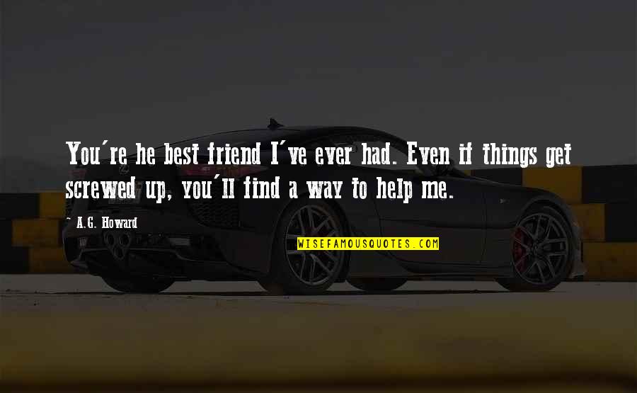 Thalias Lieutenant Quotes By A.G. Howard: You're he best friend I've ever had. Even Thalias Lieutenant Quotes By A.G. Howard: You're he best friend I've ever had. Even
