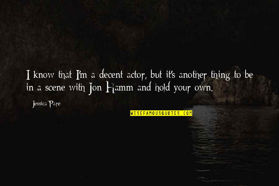 Thalias Lieutenant Quotes By Jessica Pare: I know that I'm a decent actor, but Thalias Lieutenant Quotes By Jessica Pare: I know that I'm a decent actor, but
