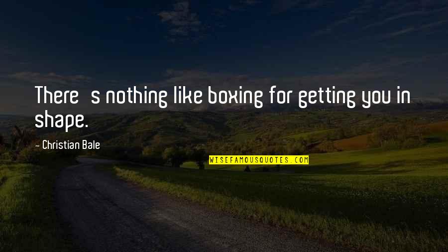 Thalina Gibbs Quotes By Christian Bale: There's nothing like boxing for getting you in Thalina Gibbs Quotes By Christian Bale: There's nothing like boxing for getting you in