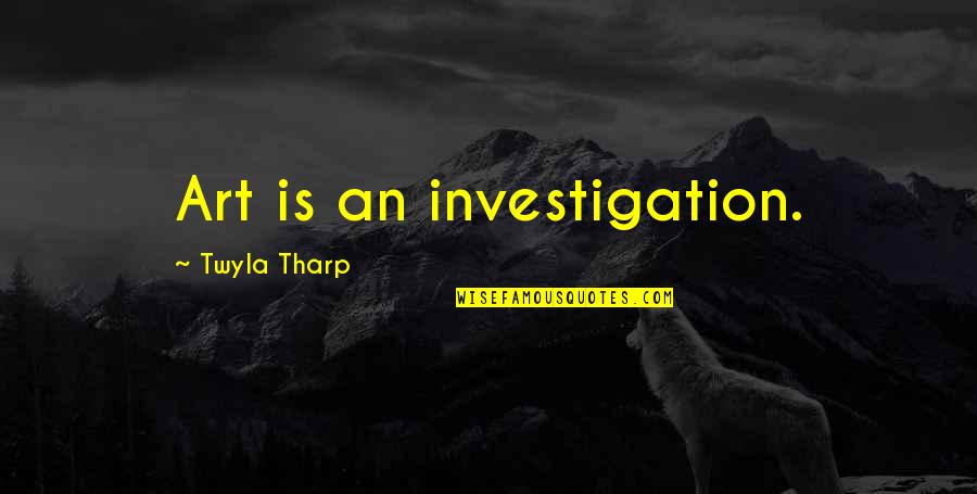 Thalina Gibbs Quotes By Twyla Tharp: Art is an investigation. Thalina Gibbs Quotes By Twyla Tharp: Art is an investigation.