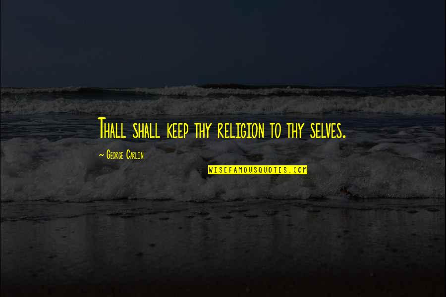 Thall Quotes By George Carlin: Thall shall keep thy religion to thy selves. Thall Quotes By George Carlin: Thall shall keep thy religion to thy selves.
