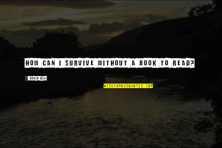 Thalla Pellama Quotes By David Hill: How can I survive without a book to Thalla Pellama Quotes By David Hill: How can I survive without a book to
