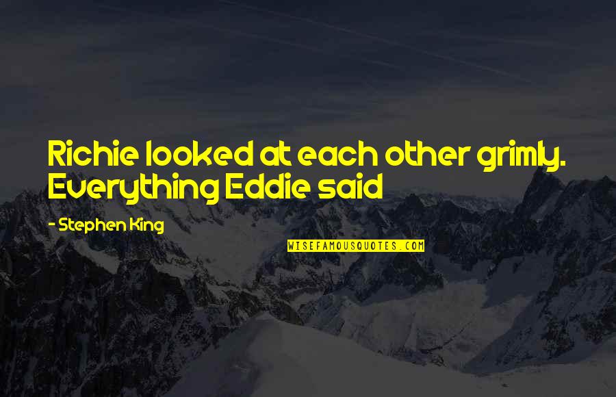 Thaller Machinery Quotes By Stephen King: Richie looked at each other grimly. Everything Eddie Thaller Machinery Quotes By Stephen King: Richie looked at each other grimly. Everything Eddie