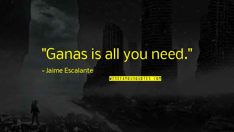 Thalorion Quotes By Jaime Escalante: "Ganas is all you need."