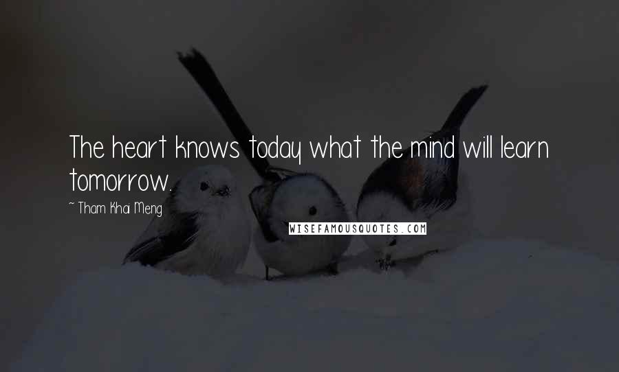 Tham Khai Meng quotes: The heart knows today what the mind will learn tomorrow.