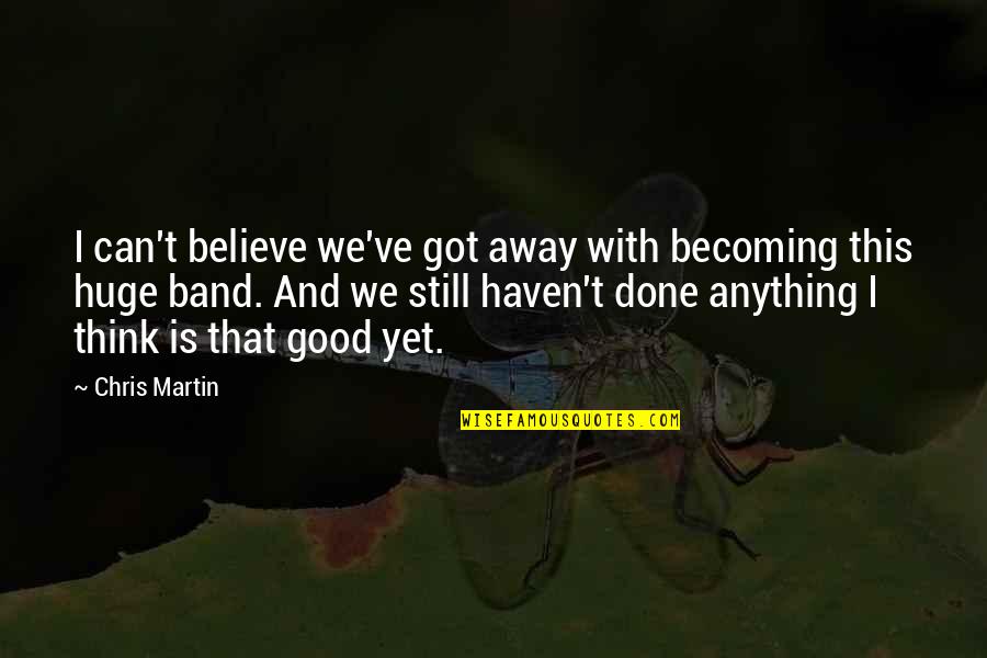Thamasa Quotes By Chris Martin: I can't believe we've got away with becoming Thamasa Quotes By Chris Martin: I can't believe we've got away with becoming
