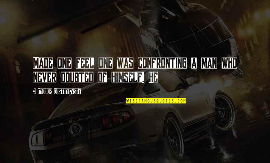 Thambolenjendala Quotes By Fyodor Dostoyevsky: Made one feel one was confronting a man Thambolenjendala Quotes By Fyodor Dostoyevsky: Made one feel one was confronting a man