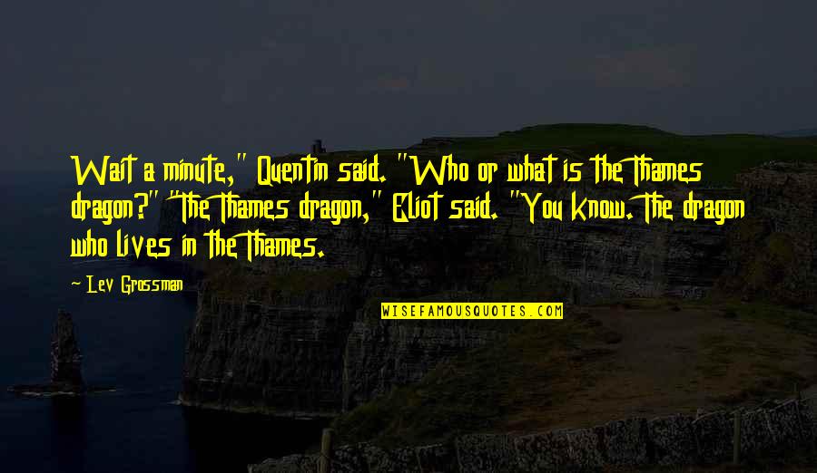 Thames Quotes By Lev Grossman: Wait a minute," Quentin said. "Who or what