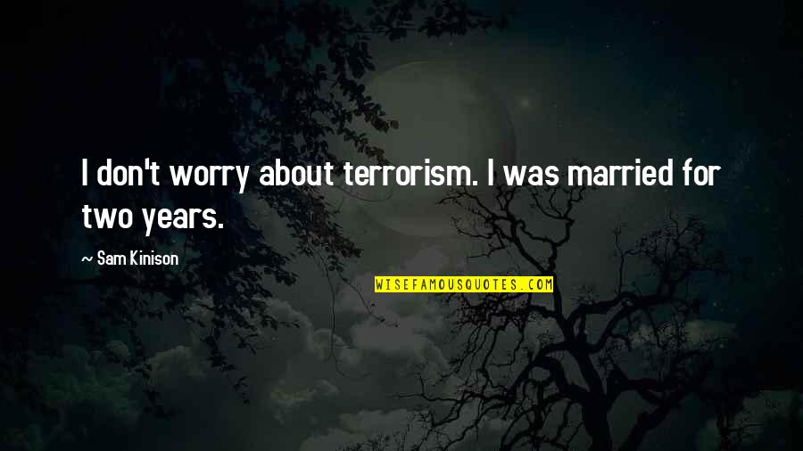 Thamesburyshire Quotes By Sam Kinison: I don't worry about terrorism. I was married