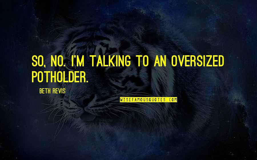 Thamesians Quotes By Beth Revis: So, no. I'm talking to an oversized potholder.