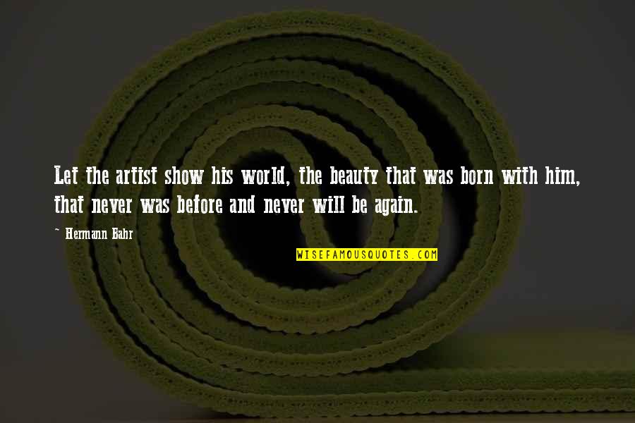 Thamesians Quotes By Hermann Bahr: Let the artist show his world, the beauty