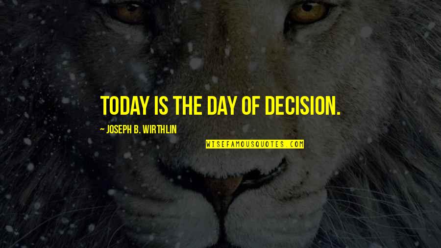 Thamirs Quotes By Joseph B. Wirthlin: Today is the day of decision.