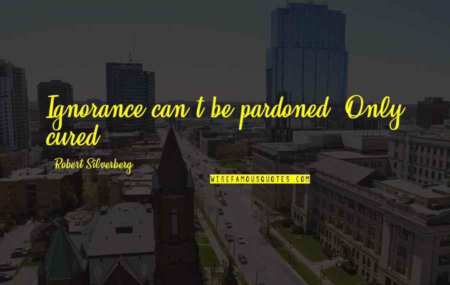 Thamrin Nine Quotes By Robert Silverberg: Ignorance can't be pardoned. Only cured. Thamrin Nine Quotes By Robert Silverberg: Ignorance can't be pardoned. Only cured.