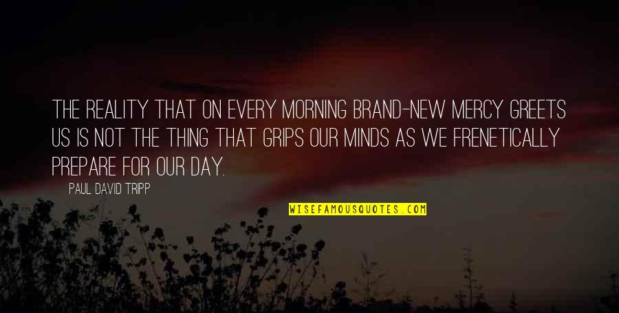 Thanatochemistry Study Quotes By Paul David Tripp: The reality that on every morning brand-new mercy