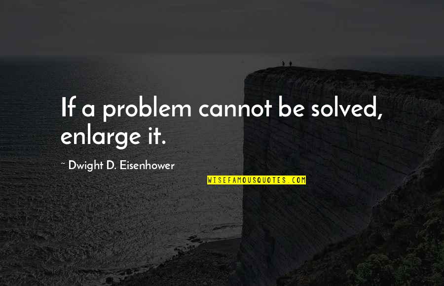 Thanatology Quotes By Dwight D. Eisenhower: If a problem cannot be solved, enlarge it.