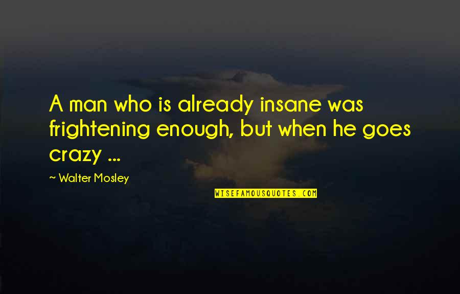 Thanatology Quotes By Walter Mosley: A man who is already insane was frightening