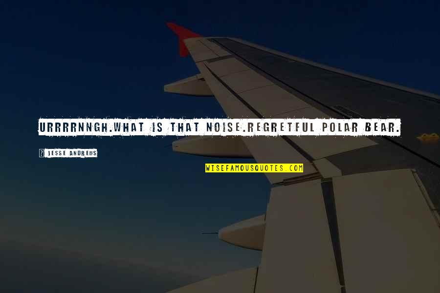 Thanatophobia Quotes By Jesse Andrews: Urrrrnngh.What is that noise.Regretful polar bear.