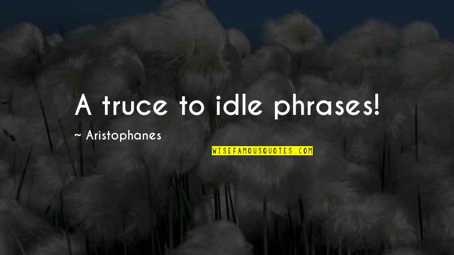 Thanatopsis Quotes By Aristophanes: A truce to idle phrases!