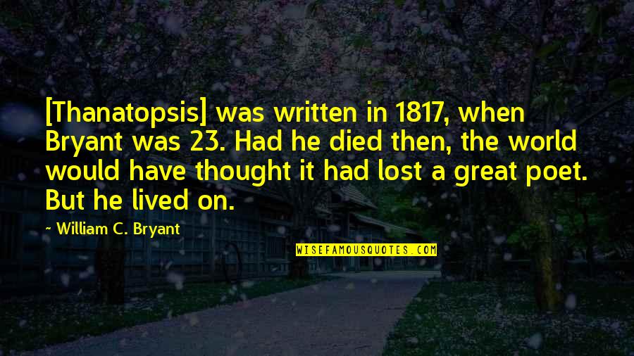 Thanatopsis Quotes By William C. Bryant: [Thanatopsis] was written in 1817, when Bryant was