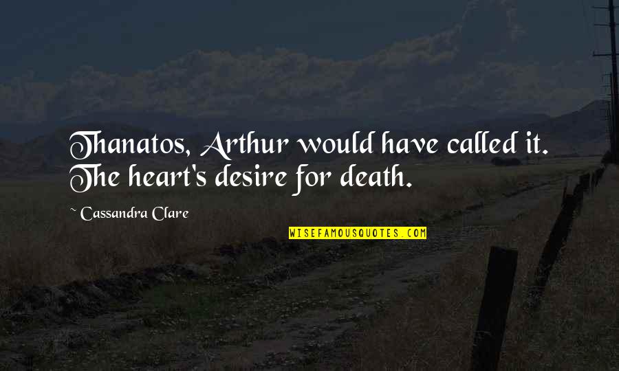 Thanatos Quotes By Cassandra Clare: Thanatos, Arthur would have called it. The heart's