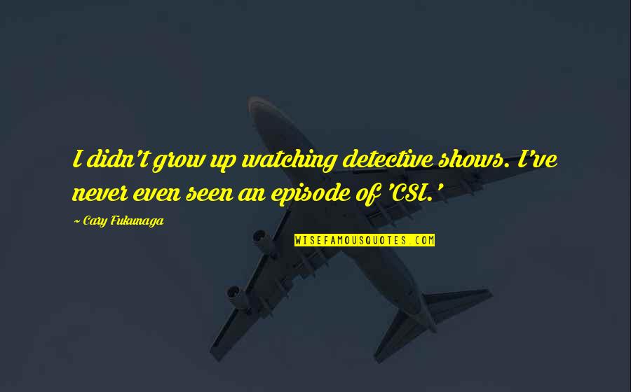 Thand Quotes By Cary Fukunaga: I didn't grow up watching detective shows. I've Thand Quotes By Cary Fukunaga: I didn't grow up watching detective shows. I've