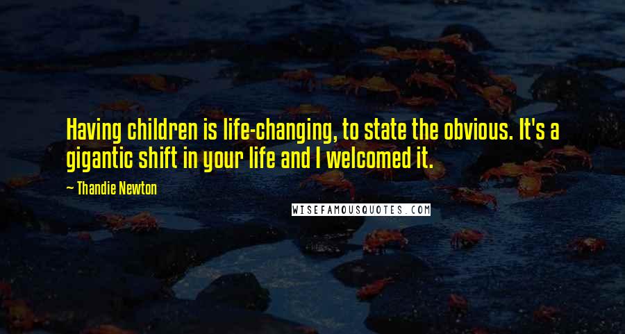 Thandie Newton quotes: Having children is life-changing, to state the obvious. It's a gigantic shift in your life and I welcomed it.