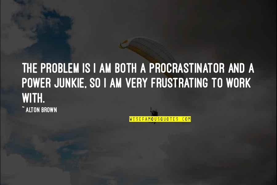 Thando Mahlangu Quotes By Alton Brown: The problem is I am both a procrastinator Thando Mahlangu Quotes By Alton Brown: The problem is I am both a procrastinator