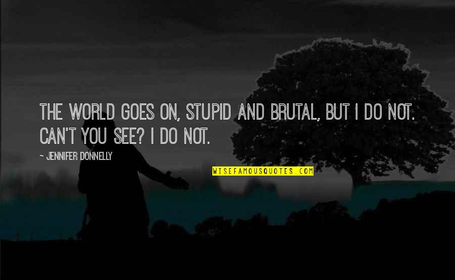Thando Mahlangu Quotes By Jennifer Donnelly: The world goes on, stupid and brutal, but Thando Mahlangu Quotes By Jennifer Donnelly: The world goes on, stupid and brutal, but