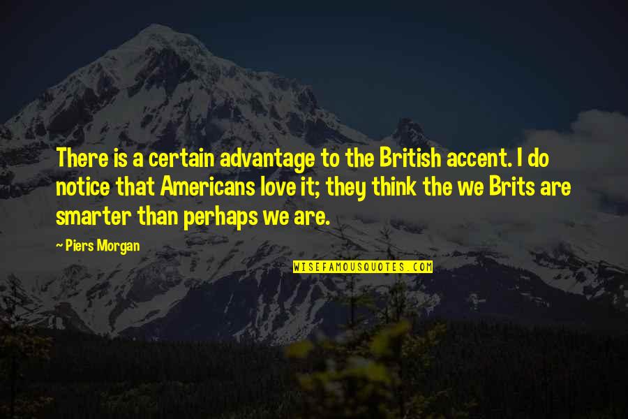 Thanduyise High Quotes By Piers Morgan: There is a certain advantage to the British
