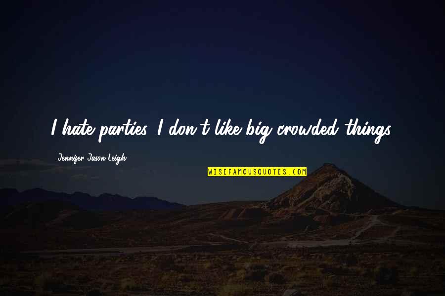 Thanelings Quotes By Jennifer Jason Leigh: I hate parties. I don't like big crowded