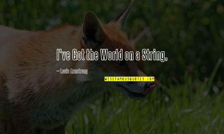 Thanes Of Cawdor Quotes By Louis Armstrong: I've Got the World on a String, Thanes Of Cawdor Quotes By Louis Armstrong: I've Got the World on a String,