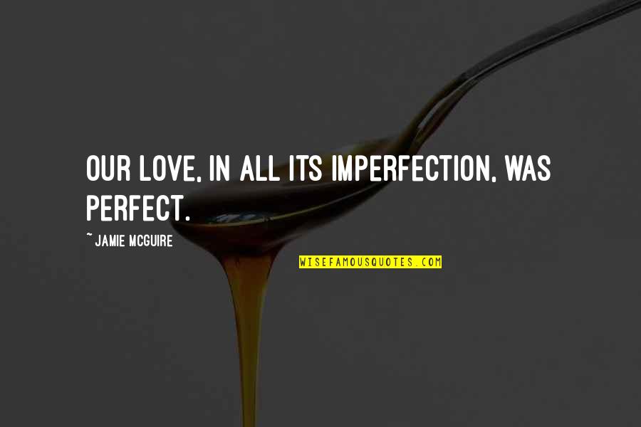 Thangabriel Quotes By Jamie McGuire: Our love, in all its imperfection, was perfect. Thangabriel Quotes By Jamie McGuire: Our love, in all its imperfection, was perfect.