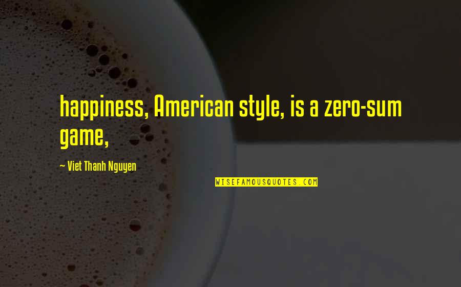 Thanh Quotes By Viet Thanh Nguyen: happiness, American style, is a zero-sum game,