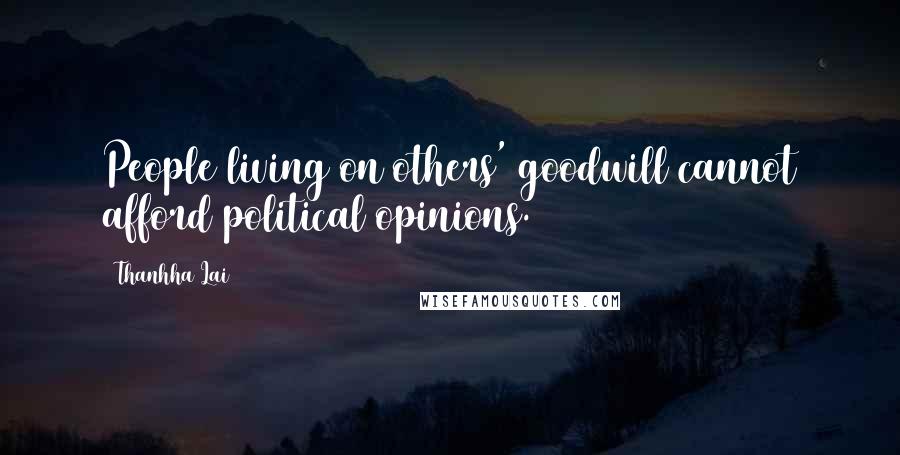 Thanhha Lai quotes: People living on others' goodwill cannot afford political opinions.